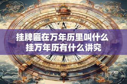 挂牌匾在万年历里叫什么 挂万年历有什么讲究