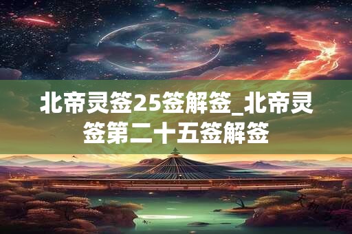 北帝灵签25签解签_北帝灵签第二十五签解签