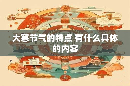 大寒节气的特点 有什么具体的内容