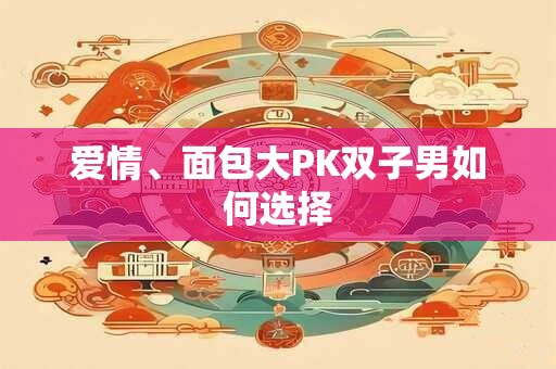 爱情、面包大PK双子男如何选择