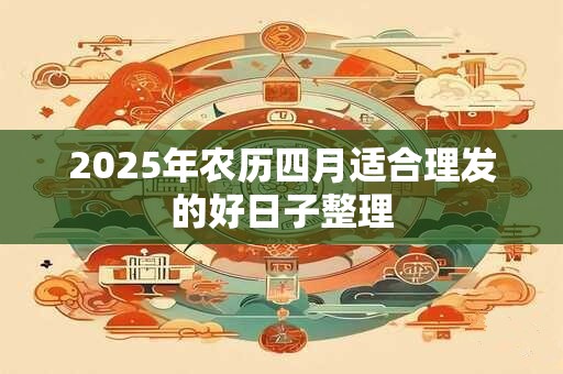 2025年农历四月适合理发的好日子整理