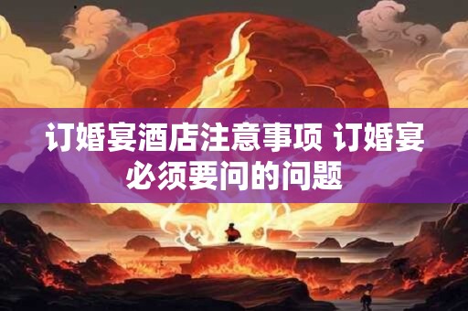订婚宴酒店注意事项 订婚宴必须要问的问题