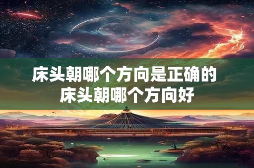 床头朝哪个方向是正确的 床头朝哪个方向好