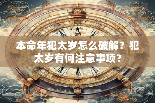 本命年犯太岁怎么破解？犯太岁有何注意事项？