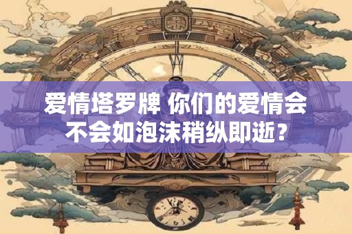 爱情塔罗牌 你们的爱情会不会如泡沫稍纵即逝？