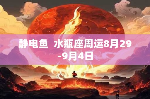 静电鱼  水瓶座周运8月29-9月4日