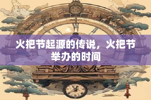 火把节起源的传说，火把节举办的时间