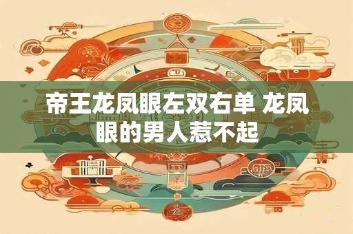 帝王龙凤眼左双右单 龙凤眼的男人惹不起