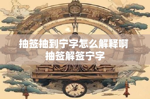 抽签抽到宁字怎么解释啊 抽签解签宁字