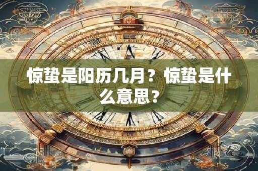 惊蛰是阳历几月？惊蛰是什么意思？