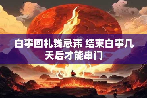 白事回礼钱忌讳 结束白事几天后才能串门