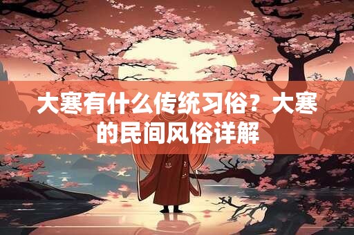 大寒有什么传统习俗？大寒的民间风俗详解