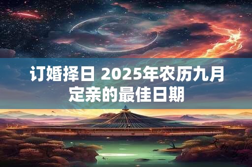 订婚择日 2025年农历九月定亲的最佳日期
