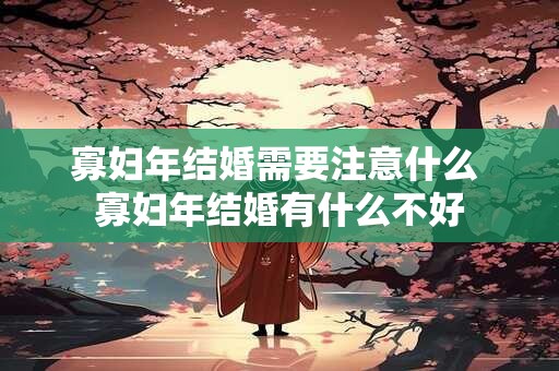 寡妇年结婚需要注意什么 寡妇年结婚有什么不好