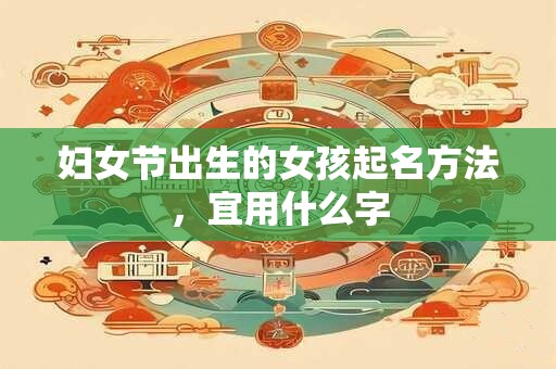 妇女节出生的女孩起名方法，宜用什么字