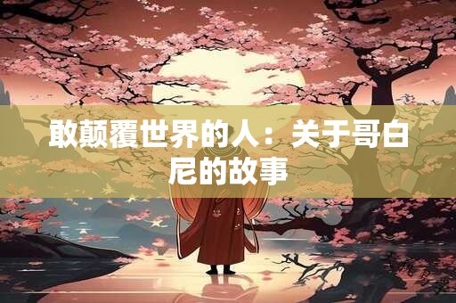 敢颠覆世界的人：关于哥白尼的故事