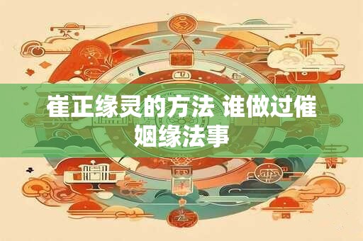 崔正缘灵的方法 谁做过催姻缘法事