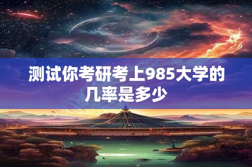 测试你考研考上985大学的几率是多少