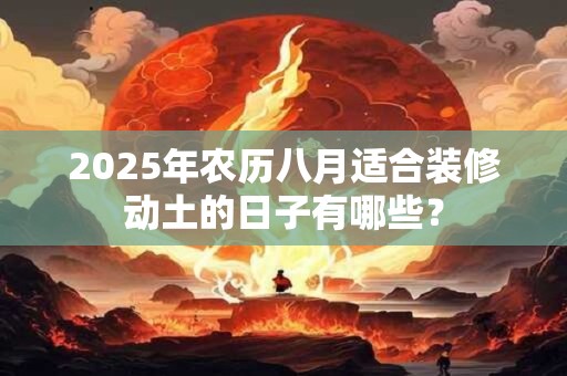 2025年农历八月适合装修动土的日子有哪些？