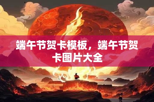 详细阅读:端午节贺卡模板,端午节贺卡图片大全 端午节贺卡模板,端午节贺卡图片大全