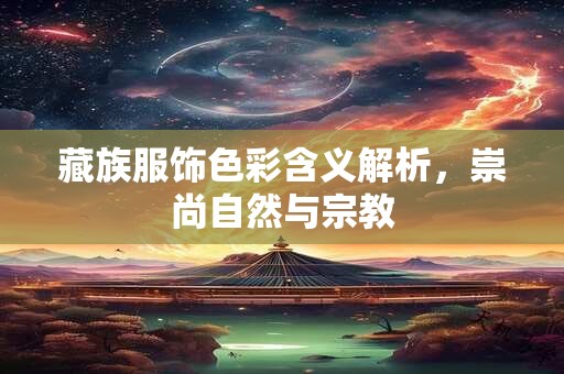 藏族服饰色彩含义解析，崇尚自然与宗教