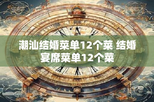 潮汕结婚菜单12个菜 结婚宴席菜单12个菜