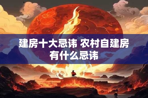 建房十大忌讳 农村自建房有什么忌讳