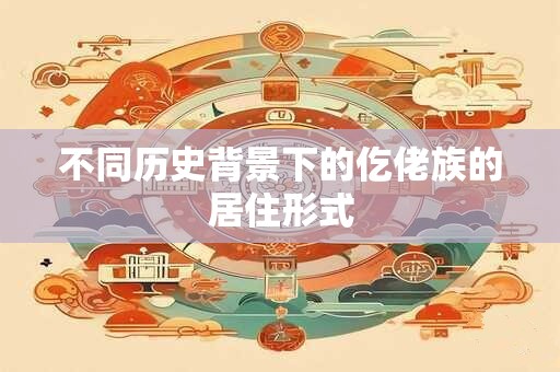 不同历史背景下的仡佬族的居住形式