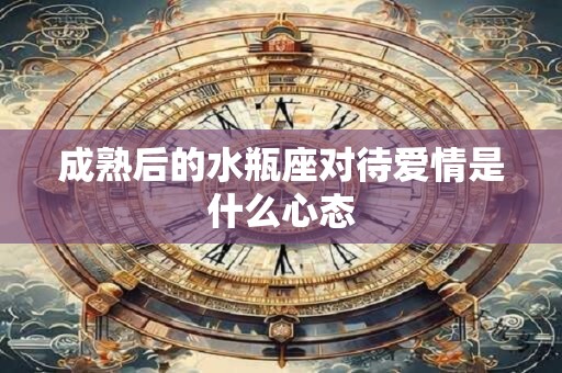 成熟后的水瓶座对待爱情是什么心态