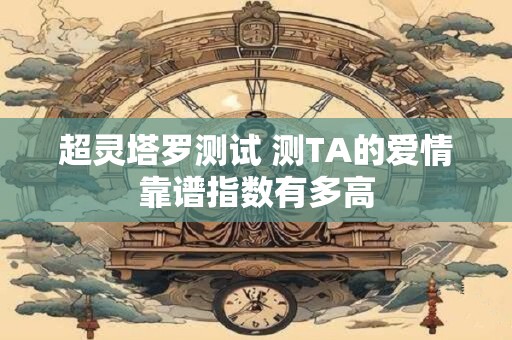 超灵塔罗测试 测TA的爱情靠谱指数有多高