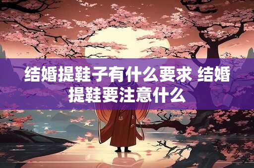 结婚提鞋子有什么要求 结婚提鞋要注意什么