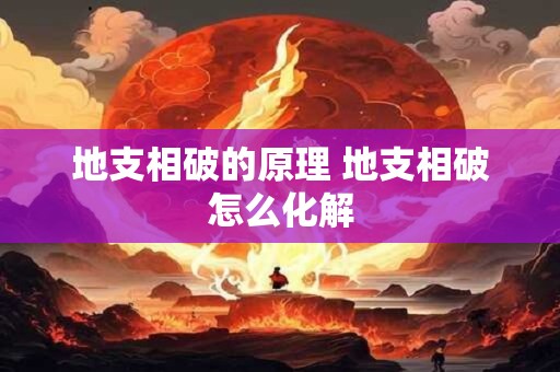 地支相破的原理 地支相破怎么化解
