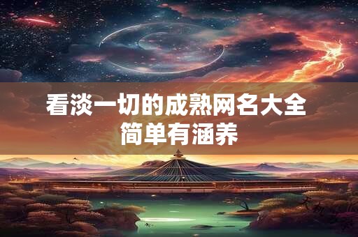 看淡一切的成熟网名大全 简单有涵养