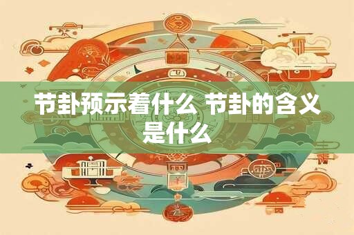 节卦预示着什么 节卦的含义是什么