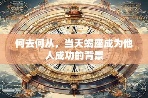 何去何从，当天蝎座成为他人成功的背景