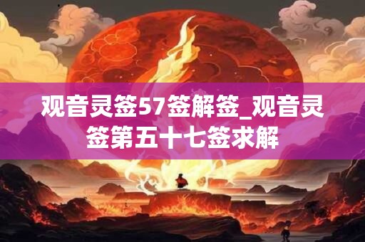 观音灵签57签解签_观音灵签第五十七签求解