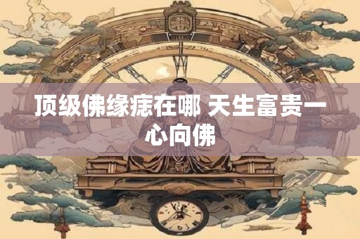 顶级佛缘痣在哪 天生富贵一心向佛