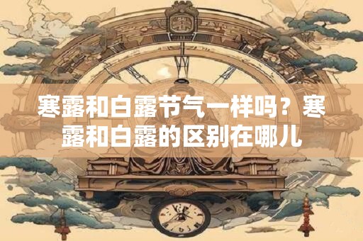 寒露和白露节气一样吗？寒露和白露的区别在哪儿