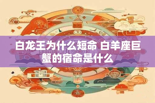 白龙王为什么短命 白羊座巨蟹的宿命是什么