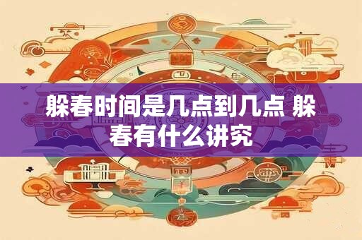 躲春时间是几点到几点 躲春有什么讲究
