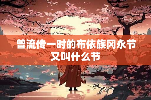 曾流传一时的布依族冈永节又叫什么节