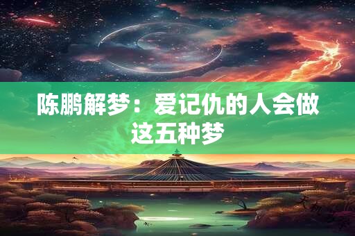 陈鹏解梦：爱记仇的人会做这五种梦