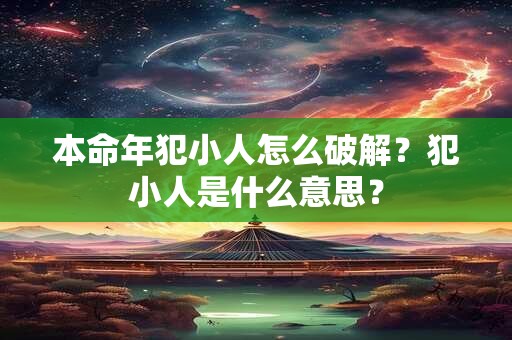本命年犯小人怎么破解？犯小人是什么意思？
