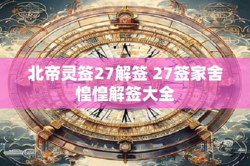 北帝灵签27解签 27签家舍惶惶解签大全