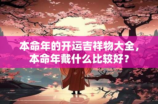 本命年的开运吉祥物大全，本命年戴什么比较好？