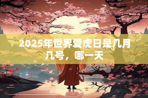 2025年世界爱虎日是几月几号，哪一天