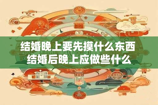 结婚晚上要先摸什么东西 结婚后晚上应做些什么