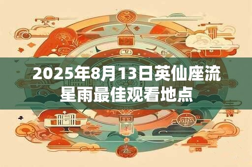 2025年8月13日英仙座流星雨最佳观看地点