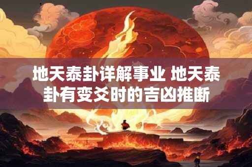 详细阅读:地天泰卦详解事业 地天泰卦有变爻时的吉凶推断 地天泰卦详解事业 地天泰卦有变爻时的吉凶推断