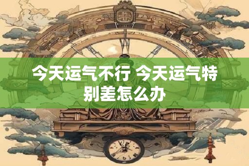 今天运气不行 今天运气特别差怎么办